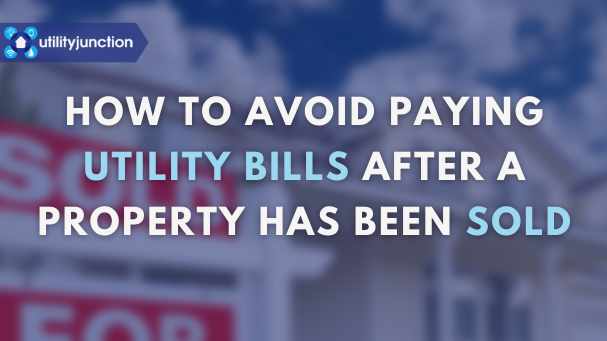 How to Avoid Paying Utility Bills After a Property has Been Sold